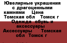 Ювелирные украшения с драгоценными камнями. › Цена ­ 8 954 - Томская обл., Томск г. Одежда, обувь и аксессуары » Аксессуары   . Томская обл.,Томск г.